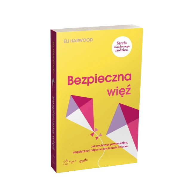 Bezpieczna więź. Jak wychować pewne siebie, empatyczne i odporne psychicznie dziecko
