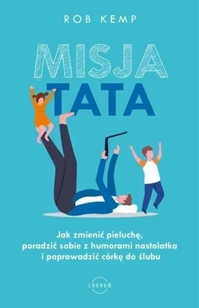 Misja TATA. Jak zmienić pieluchę, poradzić sobie z humorami nastolatka i poprowadzić córkę do ślubu wyd. 2022