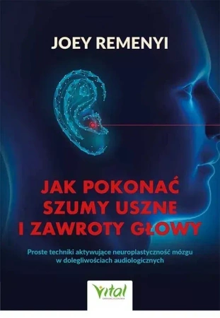 Jak pokonać szumy uszne i zawroty głowyProste techniki aktywujące neuroplastyczność mózgu w dolegliwościach audiologicznych