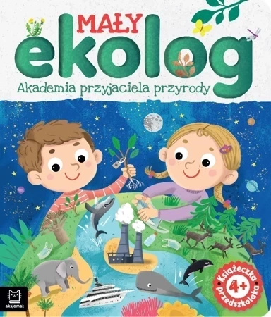 Mały ekolog. Akademia przyjaciela przyrody. Książka przedszkolaka 4+