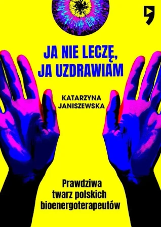 Ja nie leczę, ja uzdrawiam. Prawdziwa twarz polskich bioenergoterapeutów