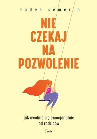 Nie czekaj na pozwolenie. Jak uwolnić się emocjonalnie od rodziców