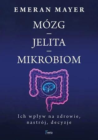Jak połączenie mózg-jelita-mikrobiom wpływa na nasze zdrowie, nastrój i decyzje