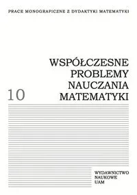 Współczesne problemy nauczania matematyki. Tom 10