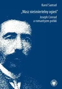Wasz nieśmiertelny ogień. Joseph Conrad a romantyzm polski