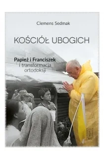 Kościół ubogich. Papież Franciszek i transformacja ortodoksji