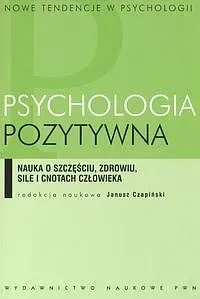 Psychologia pozytywna. Nauka o szczęściu, zdrowiu, sile i cnotach człowieka