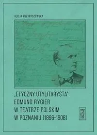 Etyczny utylitarysta. Edmund Rygier w Teatrze...