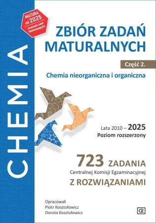 Chemia Zbiór zadań maturalnych Lata 2010–2025 Poziom rozszerzony 723 zadania CKE z rozwiązaniami Część 2 Chemia nieorganiczna i organiczna