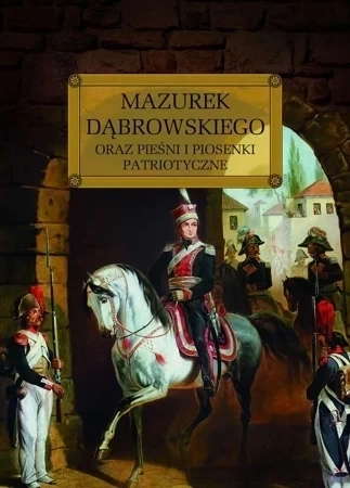 Mazurek Dąbrowskiego Oraz Pieśni I Piosenki Patriotyczne (Oprawa Twarda)