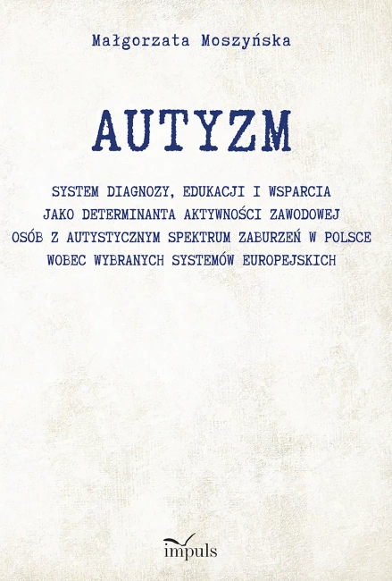 AUTYZM System diagnozy edukacji i wsparcia jako determinanta aktywności zawodowej osób z autystycznym spektrum zaburzeń w Polsce wobec wybranych systemów europejskich