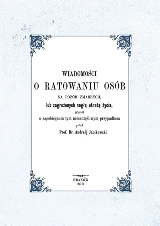Wiadomości o ratowaniu osób na pozór zmarłych lub zagrożonych nagłą utratą życia, jakotéż o zapobieganiu tym nieszczęśliwym przypadkom