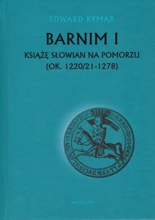 Barnim I Książe Słowian na Pomorzu (ok. 1220/21-1278)