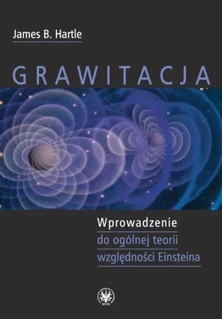 Grawitacja Wprowadzenie do ogólnej teorii względności Einsteina (dodruk 2021)