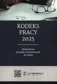Kodeks pracy 2025. Ujednolicone przepisy z komentarzem do zmian