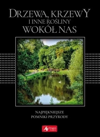 Drzewa, krzewy i inne rośliny wokół nas Najpiękniejsze pomniki przyrody (wersja exclusive)