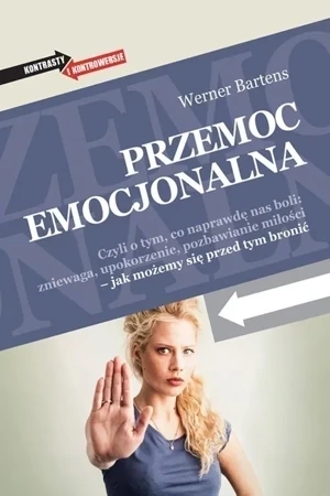 Przemoc emocjonalna. Czyli o tym, co naprawdę nas boli: zniewaga, upokorzenie, pozbawienie miłości- jak możemy się przed tym bronić.