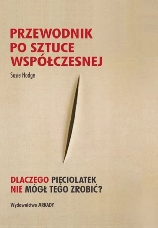 Przewodnik po sztuce współczesnej. Dlaczego pięciolatek nie mógł tego zrobić?