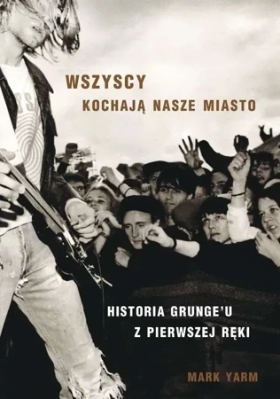 Wszyscy kochają nasze miasto. Historia Grunge' u z pierwszej ręki wyd. 2023
