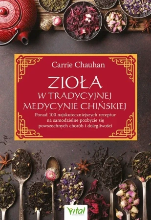 Zioła w Tradycyjnej Medycynie Chińskiej. Ponad 100 najskuteczniejszych receptur na samodzielne pozbycie się powszechnych chorób i dolegliwości
