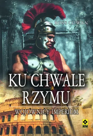 Ku chwale Rzymu. Wojownicy Imperium