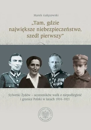 „Tam, gdzie największe niebezpieczeństwo, szedł pierwszy”. Sylwetki Żydów – uczestników walk o niepodległość i granice Polski w latach 1914–1921