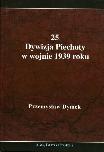 25 Dywizja Piechoty w wojnie 1939 roku Niepokonana dywizja 25 Kaliska Dywizja Piechoty w latach 1921-1939