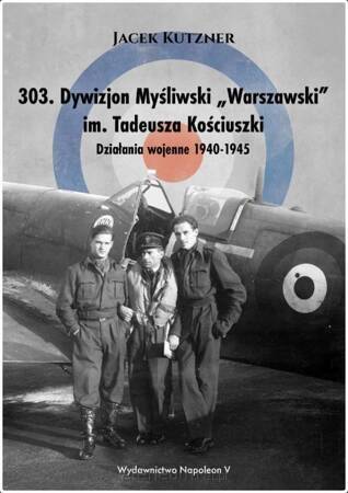 303 Dywizjon Myśliwski Warszawski im. Tadeusza Kościuszki. działania wojenne 1940-1945