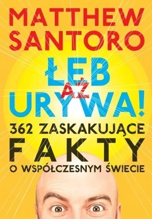 AŻ ŁEB URYWA. 362 zaskakujące fakty o współczesnym świecie