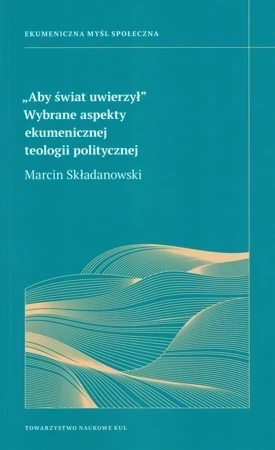 Aby świat uwierzy. Wybrane aspekt ekumenicznej teologii politycznej