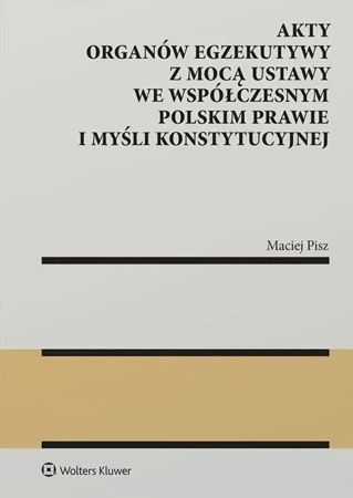 Akty organów egzekutywy z mocą ustawy we współczesnym polskim prawie i myśli konstytucyjnej