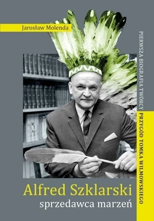 Alfred Szklarski,  sprzedawca marzeń. Pierwsza biografia twórcy przygód Tomka Wilmowskiego