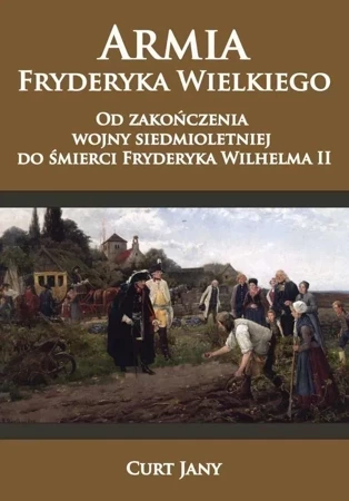 Armia Fryderyka Wielkiego. Od zakończenia wojny siedmioletniej do śmierci Fryderyka Wilhelma II