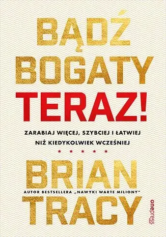 Bądź bogaty. Teraz! Zarabiaj więcej, szybciej i łatwiej niż kiedykolwiek wcześniej