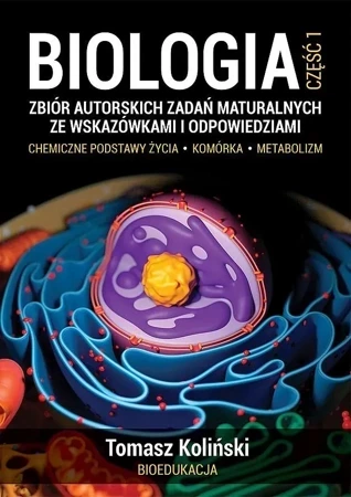 Biologia. Część 1. Zbiór autorskich zadań maturalnych ze wskazówkami i odpowiedziami. Chemiczne podstawy życia. Komórka. Metabolizm wyd. 2022