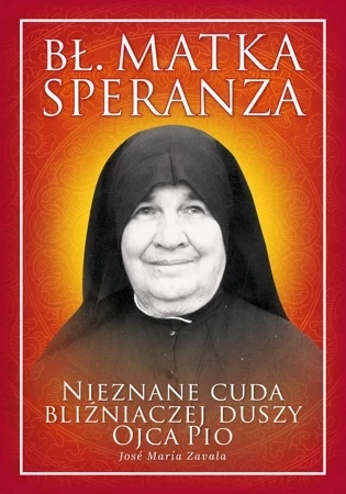 Błogosławiona Matka Speranza. Nieznane cuda bliźniaczej duszy Ojca Pio