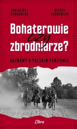 Bohaterowie czy zbrodniarze? Rozmowy o polskim podziemiu.