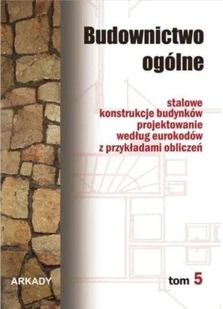 Budownictwo ogólne. Tom 5. Stalowe konstrukcje budynków. Projektowanie według eurokodów z przykładami obliczeń