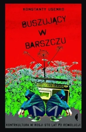 Buszujący w barszczu. Kontrkultura w Rosji sto lat po rewolucji (wyd. 2018)