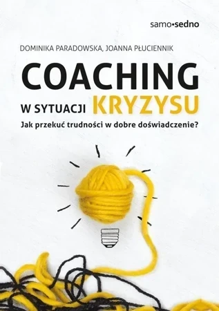 Coaching w sytuacji kryzysu. Jak przekuć trudności w dobre doświadczenie? wyd. 1