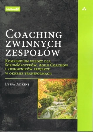 Coaching zwinnych zespołów. Kompendium wiedzy dla ScrumMasterów, Agile Coachów i kierowników projektu w okresie transformacji