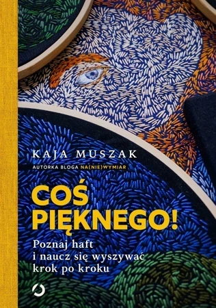 Coś pięknego! Poznaj haft i naucz się wyszywać krok po kroku