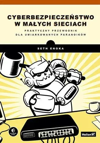 Cyberbezpieczeństwo w małych sieciach. Praktyczny przewodnik dla umiarkowanych paranoików