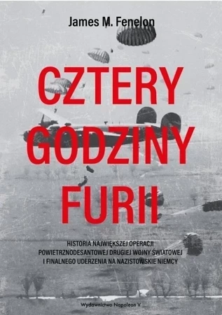 Cztery godziny furii. Historia największej operacji powietrznodesantowej II Wojny Światowej i finalnego uderzenia na nazistowskie Niemcy