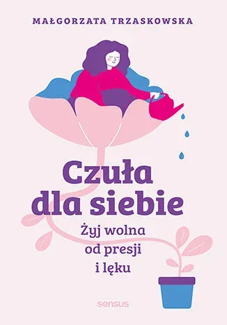 Czuła dla siebie. Żyj wolna od presji i lęku