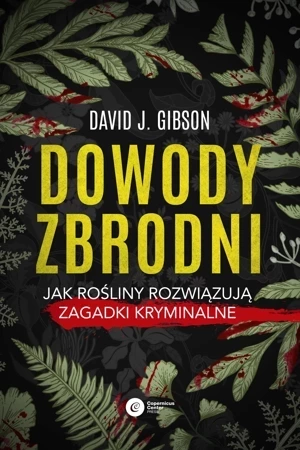 Dowody zbrodni. Jak rośliny rozwiązują zagadki kryminalne