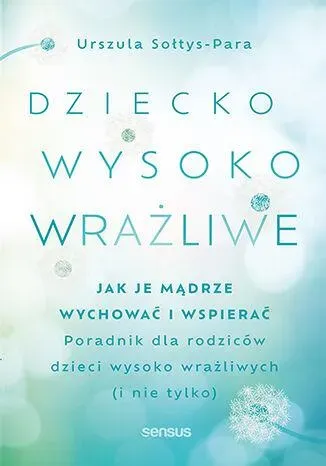 Dziecko wysoko wrażliwe. Jak je mądrze wychować i wspierać