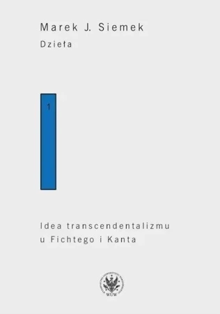 Dzieła. Tom 1. Idea transcendentalizmu u Fichtego i Kanta. Studium z dziejów filozoficznej problematyki