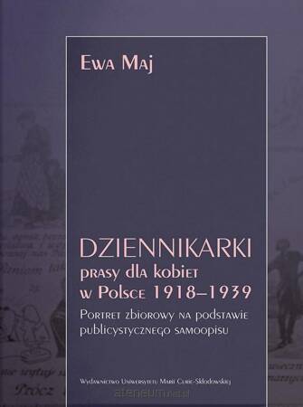 Dziennikarki prasy dla kobiet w Polsce 1918–1939. Portret zbiorowy na podstawie publicystycznego samoopisu