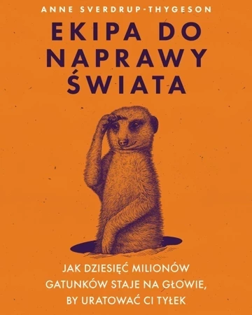 Ekipa do naprawy świata. Jak dziesięć milionów gatunków staje na głowie, by uratować ci tyłek